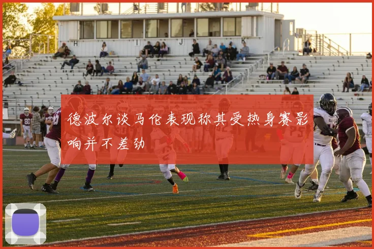 德波尔谈马伦表现称其受热身赛影响并不差劲