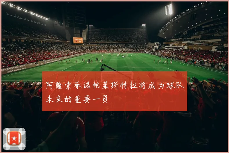 阿隆索承诺帕莱斯特拉将成为球队未来的重要一员