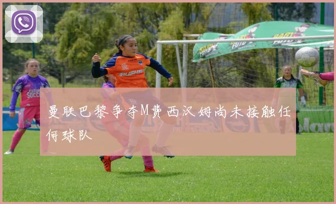 曼联巴黎争夺M费西汉姆尚未接触任何球队