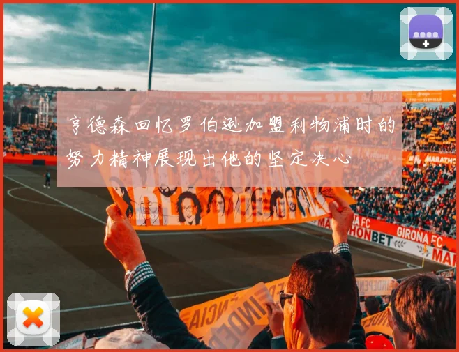 亨德森回忆罗伯逊加盟利物浦时的努力精神展现出他的坚定决心