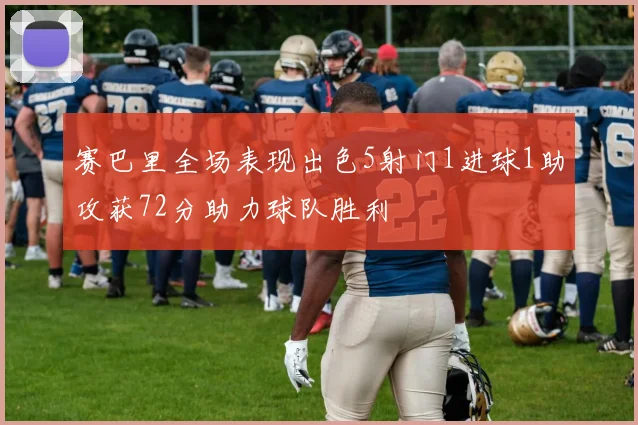 赛巴里全场表现出色5射门1进球1助攻获72分助力球队胜利