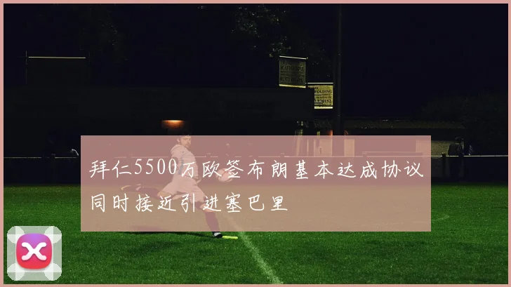 拜仁5500万欧签布朗基本达成协议同时接近引进塞巴里